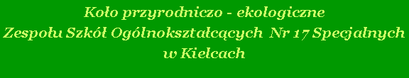 Pole tekstowe: Koo przyrodniczo - ekologiczne Zespou Szk Oglnoksztaccych  Nr 17 Specjalnych w Kielcach
